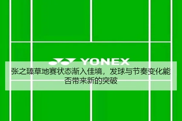 张之臻草地赛状态渐入佳境，发球与节奏变化能否带来新的突破